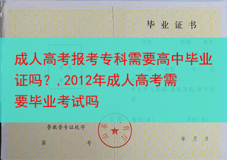 成人高考报考专科需要高中毕业证吗？,2012年成人高考需要毕业考试吗