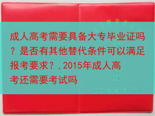 成人高考需要具备大专毕业证吗？是否有其他替代条件可以满足报考要求？,2015年成人高考还需要考试吗