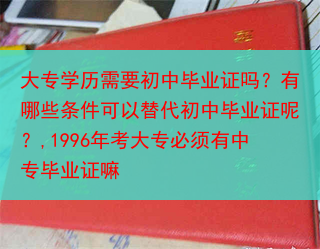 大专学历需要初中毕业证吗？有哪些条件可以替代初中毕业证呢？,1996年考大专必须有中专毕业证嘛