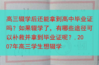 高三辍学后还能拿到高中毕业证吗？如果辍学了，有哪些途径可以补救并拿到毕业证呢？,2007年高三学生想···
