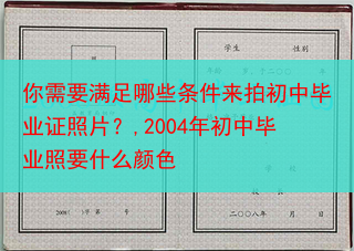 你需要满足哪些条件来拍初中毕业证照片？,2004年初中毕业照要什么颜色