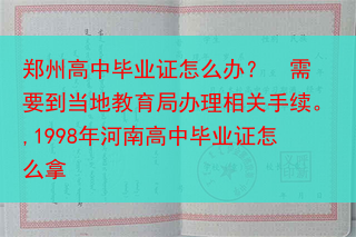郑州高中毕业证怎么办？  需要到当地教育局办理相关手续。,1998年河南高中毕业证怎么拿