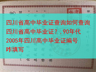 四川省高中毕业证查询如何查询四川省高中毕业证？,90年代2005年四川高中毕业证编号咋填写